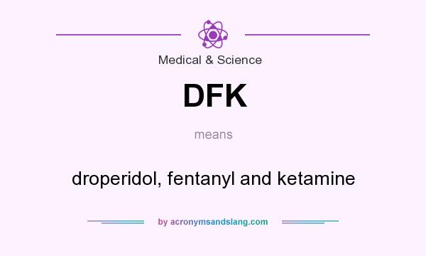 What does DFK mean? It stands for droperidol, fentanyl and ketamine