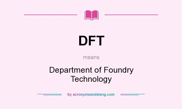 What does DFT mean? It stands for Department of Foundry Technology