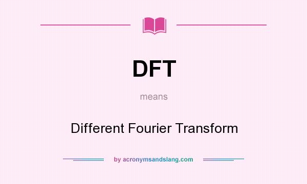 What does DFT mean? It stands for Different Fourier Transform