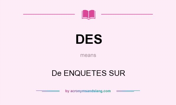 What does DES mean? It stands for De ENQUETES SUR