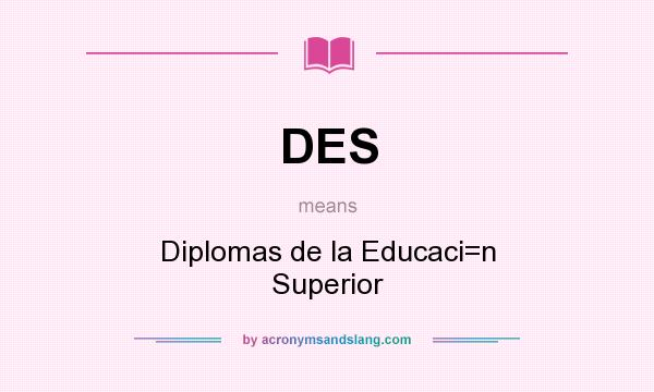 What does DES mean? It stands for Diplomas de la Educaci=n Superior