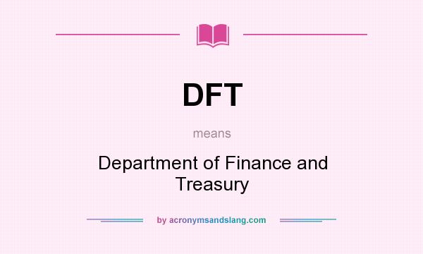 What does DFT mean? It stands for Department of Finance and Treasury