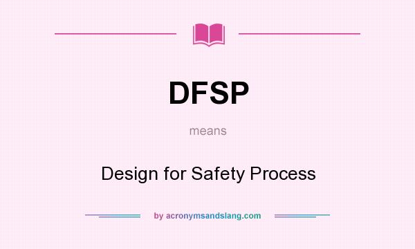 What does DFSP mean? It stands for Design for Safety Process