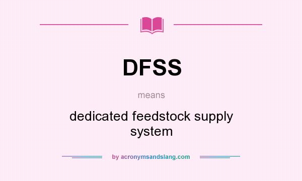 What does DFSS mean? It stands for dedicated feedstock supply system