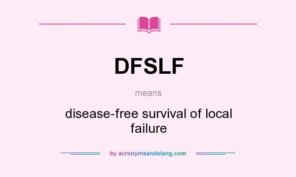 What does DFSLF mean? It stands for disease-free survival of local failure