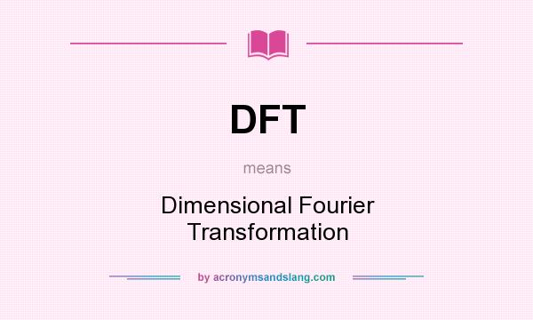 What does DFT mean? It stands for Dimensional Fourier Transformation