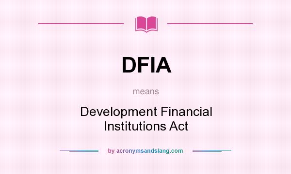 What does DFIA mean? It stands for Development Financial Institutions Act