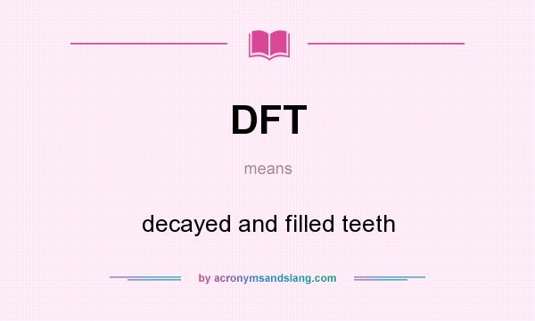 What does DFT mean? It stands for decayed and filled teeth