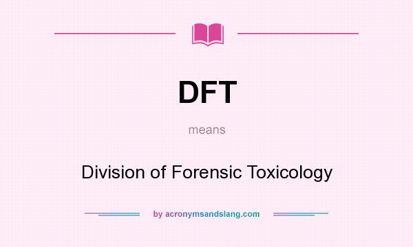 What does DFT mean? It stands for Division of Forensic Toxicology