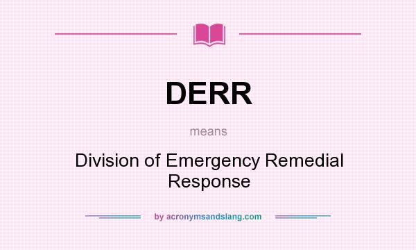 What does DERR mean? It stands for Division of Emergency Remedial Response