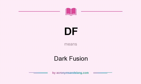 What does DF mean? It stands for Dark Fusion