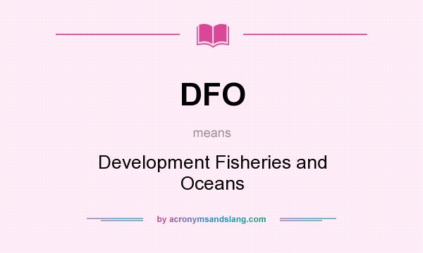 What does DFO mean? It stands for Development Fisheries and Oceans