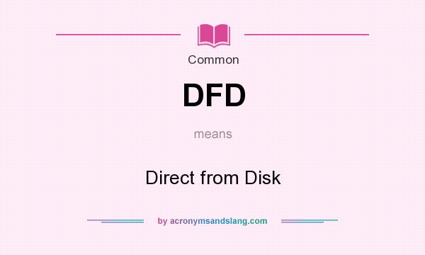 What does DFD mean? It stands for Direct from Disk