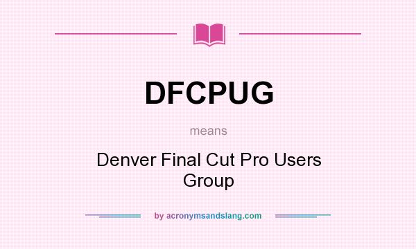 What does DFCPUG mean? It stands for Denver Final Cut Pro Users Group