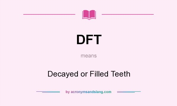 What does DFT mean? It stands for Decayed or Filled Teeth