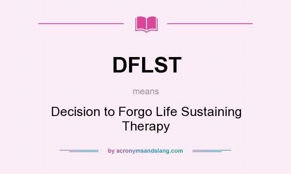 What does DFLST mean? It stands for Decision to Forgo Life Sustaining Therapy