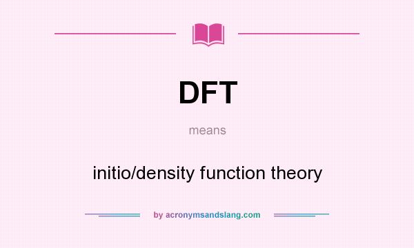 What does DFT mean? It stands for initio/density function theory