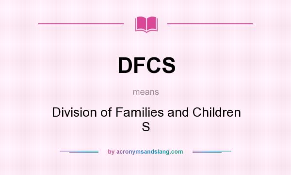What does DFCS mean? It stands for Division of Families and Children S