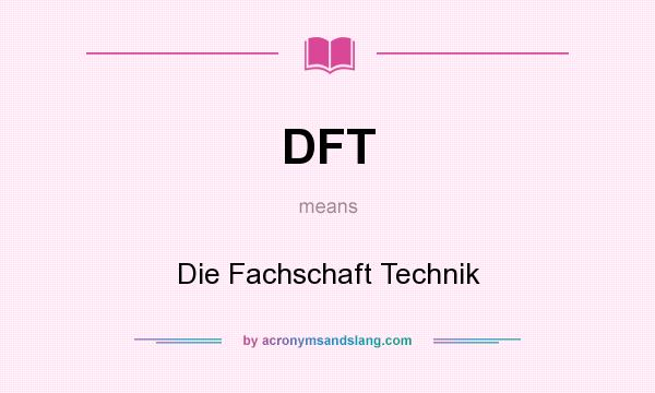 What does DFT mean? It stands for Die Fachschaft Technik