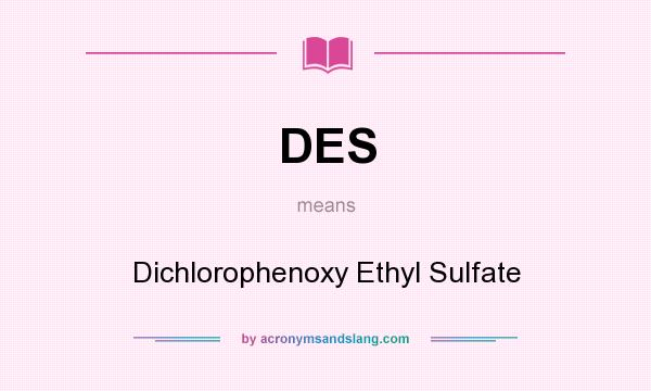 What does DES mean? It stands for Dichlorophenoxy Ethyl Sulfate