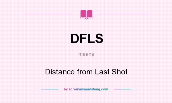 What does DFLS mean? It stands for Distance from Last Shot