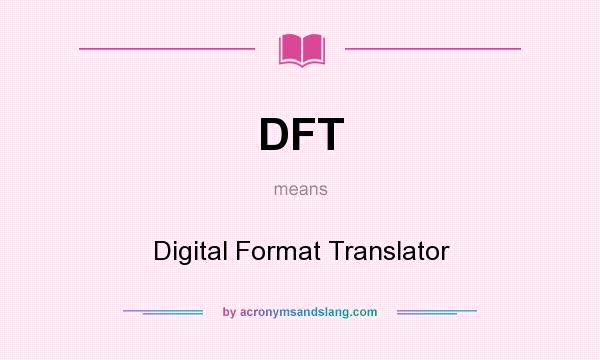 What does DFT mean? It stands for Digital Format Translator