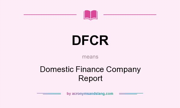 What does DFCR mean? It stands for Domestic Finance Company Report