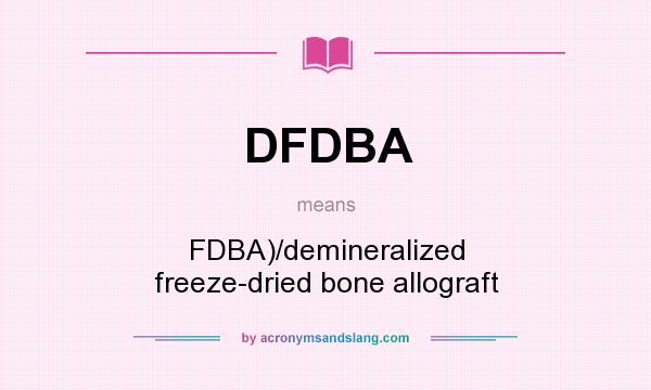 What does DFDBA mean? It stands for FDBA)/demineralized freeze-dried bone allograft