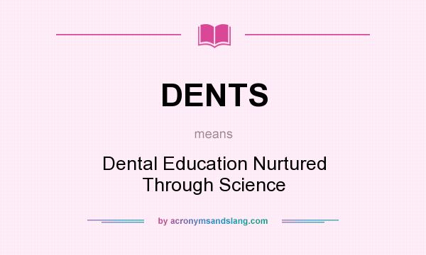 What does DENTS mean? It stands for Dental Education Nurtured Through Science