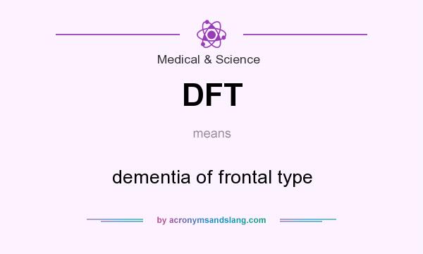 What does DFT mean? It stands for dementia of frontal type