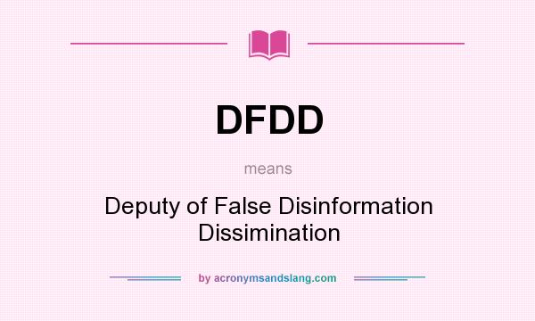 What does DFDD mean? It stands for Deputy of False Disinformation Dissimination