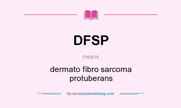 What does DFSP mean? It stands for dermato fibro sarcoma protuberans