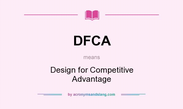 What does DFCA mean? It stands for Design for Competitive Advantage