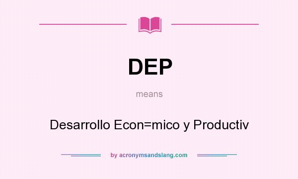 What does DEP mean? It stands for Desarrollo Econ=mico y Productiv