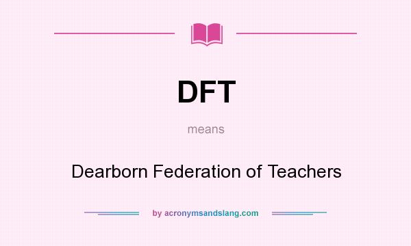 What does DFT mean? It stands for Dearborn Federation of Teachers