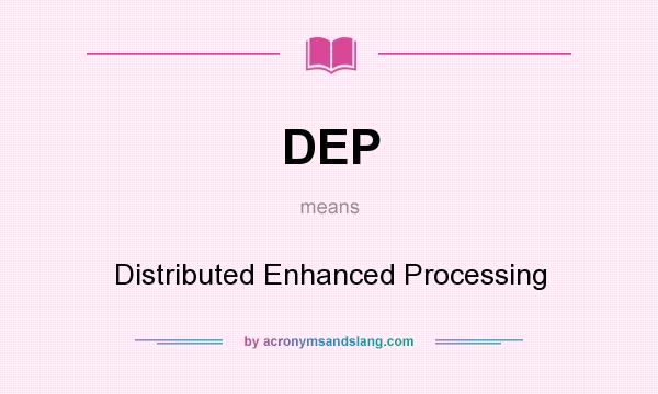 What does DEP mean? It stands for Distributed Enhanced Processing