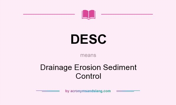 What does DESC mean? It stands for Drainage Erosion Sediment Control