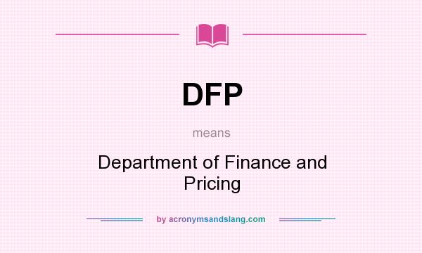 What does DFP mean? It stands for Department of Finance and Pricing