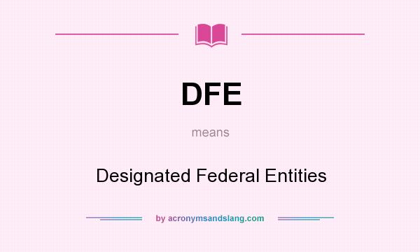 What does DFE mean? It stands for Designated Federal Entities