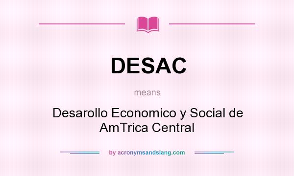 What does DESAC mean? It stands for Desarollo Economico y Social de AmTrica Central