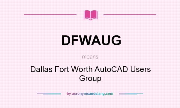 What does DFWAUG mean? It stands for Dallas Fort Worth AutoCAD Users Group