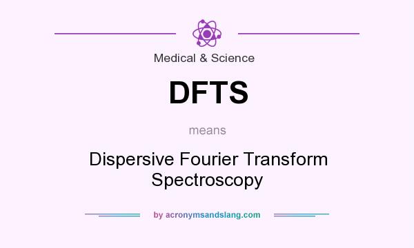What does DFTS mean? It stands for Dispersive Fourier Transform Spectroscopy