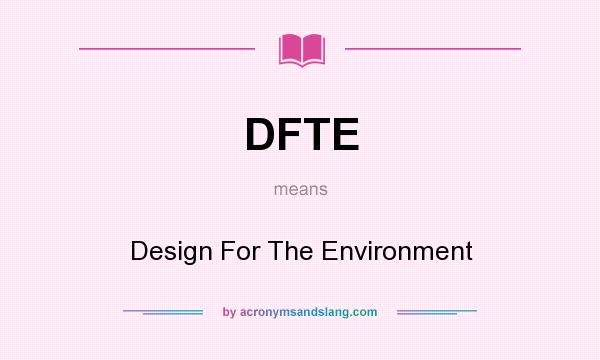 What does DFTE mean? It stands for Design For The Environment