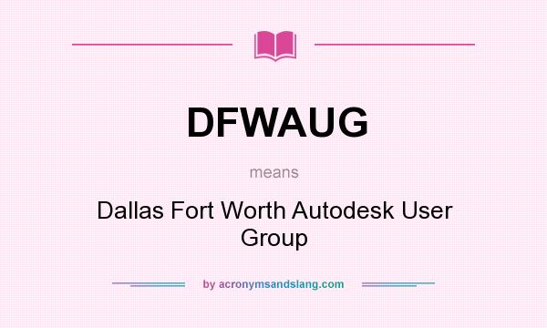 What does DFWAUG mean? It stands for Dallas Fort Worth Autodesk User Group
