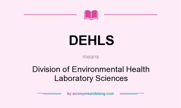 What does DEHLS mean? It stands for Division of Environmental Health Laboratory Sciences