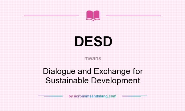 What does DESD mean? It stands for Dialogue and Exchange for Sustainable Development