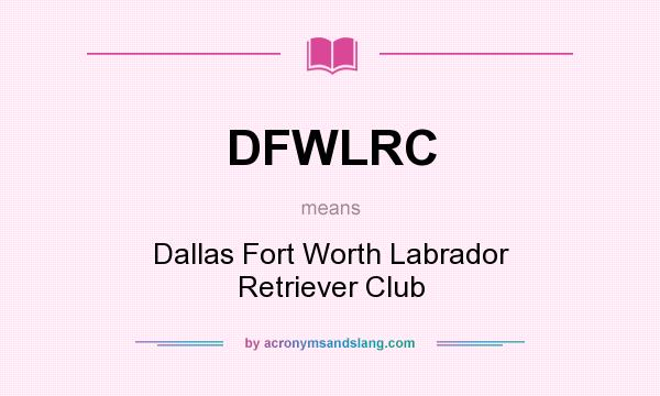 What does DFWLRC mean? It stands for Dallas Fort Worth Labrador Retriever Club