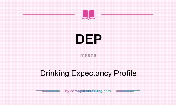 What does DEP mean? It stands for Drinking Expectancy Profile