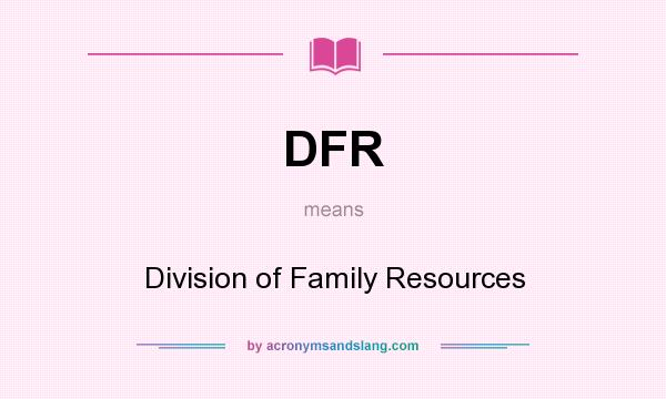 What does DFR mean? It stands for Division of Family Resources