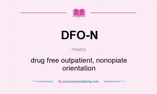What does DFO-N mean? It stands for drug free outpatient, nonopiate orientation